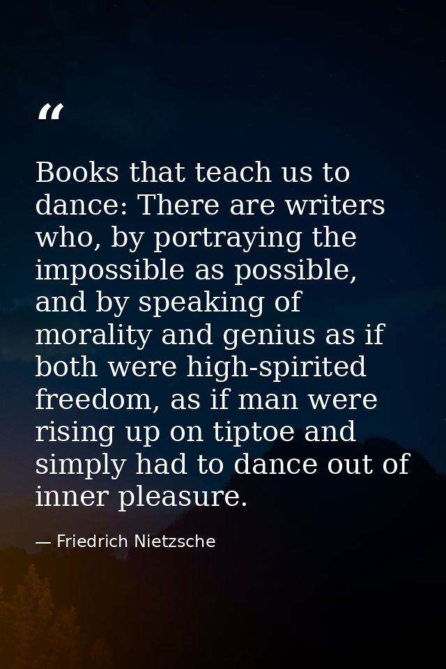 Books that teach us to dance: There are writers who, by portraying the impossible as possible, and by speaking of morali — Friedrich Nietzsche