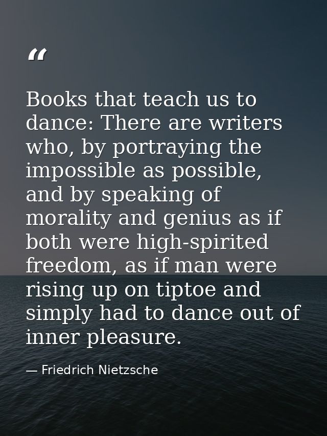 Books that teach us to dance: There are writers who, by portraying the impossible as possible, and by speaking of morali — Friedrich Nietzsche