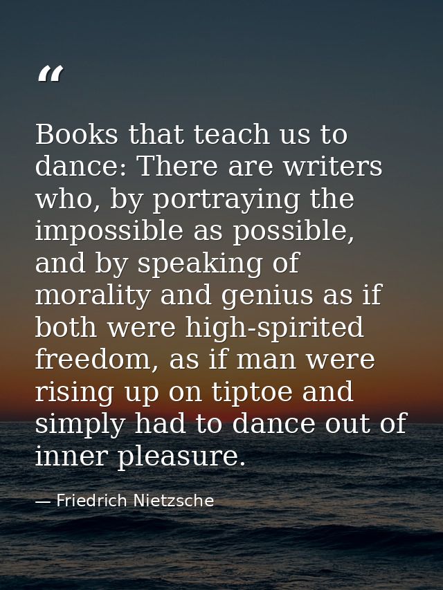 Books that teach us to dance: There are writers who, by portraying the impossible as possible, and by speaking of morali — Friedrich Nietzsche