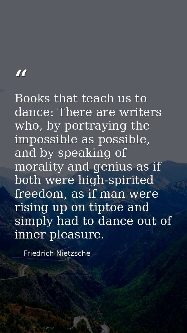Books that teach us to dance: There are writers who, by portraying the impossible as possible, and by speaking of morali — Friedrich Nietzsche