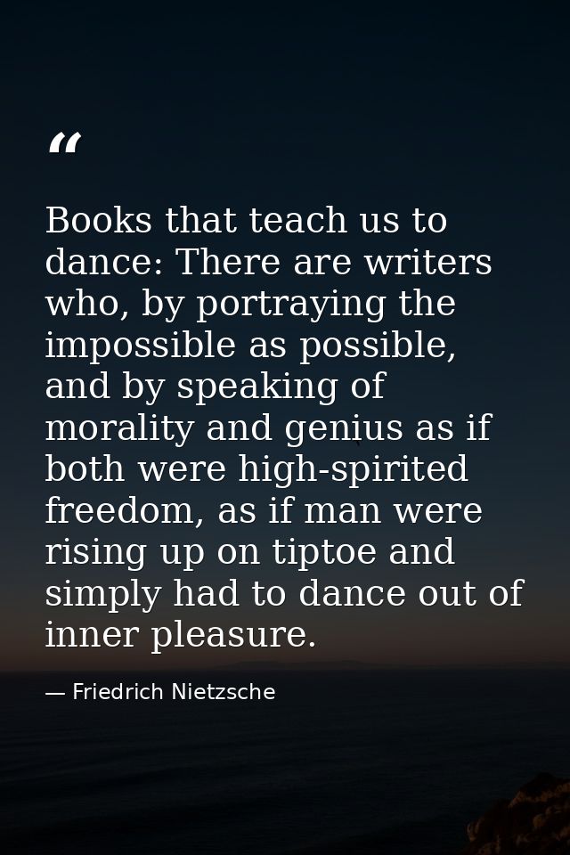 Books that teach us to dance: There are writers who, by portraying the impossible as possible, and by speaking of morali — Friedrich Nietzsche