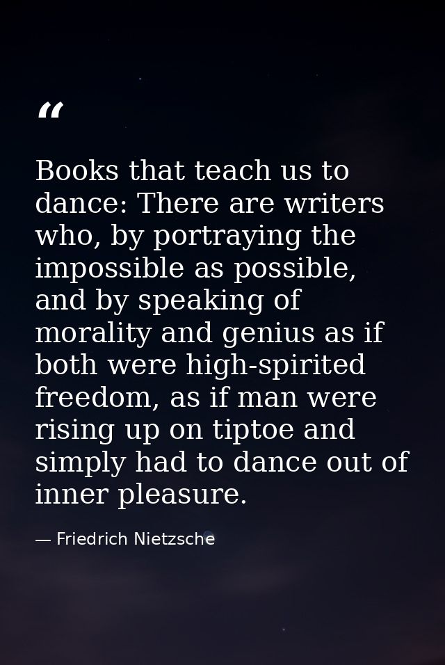 Books that teach us to dance: There are writers who, by portraying the impossible as possible, and by speaking of morali — Friedrich Nietzsche