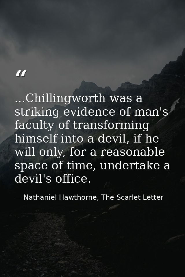 ...Chillingworth was a striking evidence of man's faculty of transforming himself into a devil, if he will only, for a r — Nathaniel Hawthorne, The Scarlet Letter