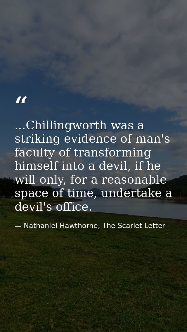 ...Chillingworth was a striking evidence of man's faculty of transforming himself into a devil, if he will only, for a r — Nathaniel Hawthorne, The Scarlet Letter
