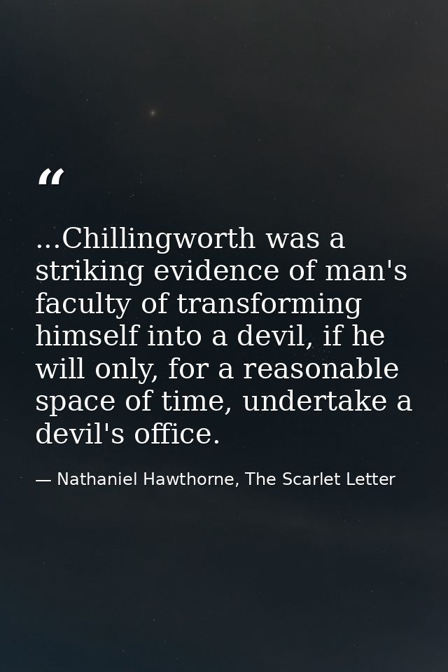 ...Chillingworth was a striking evidence of man's faculty of transforming himself into a devil, if he will only, for a r — Nathaniel Hawthorne, The Scarlet Letter