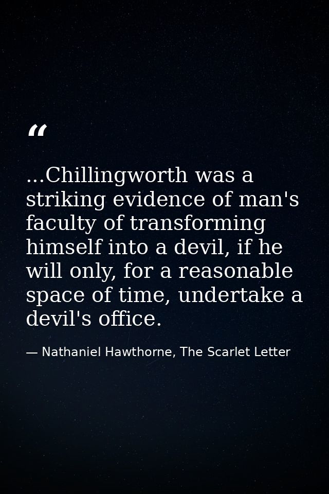 ...Chillingworth was a striking evidence of man's faculty of transforming himself into a devil, if he will only, for a r — Nathaniel Hawthorne, The Scarlet Letter