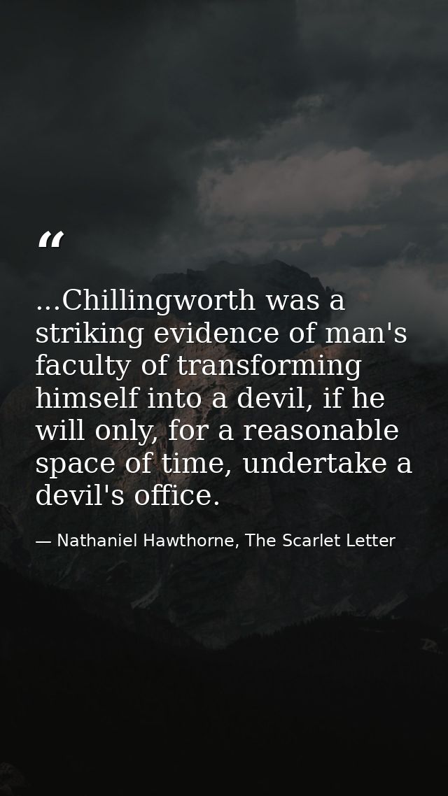 ...Chillingworth was a striking evidence of man's faculty of transforming himself into a devil, if he will only, for a r — Nathaniel Hawthorne, The Scarlet Letter