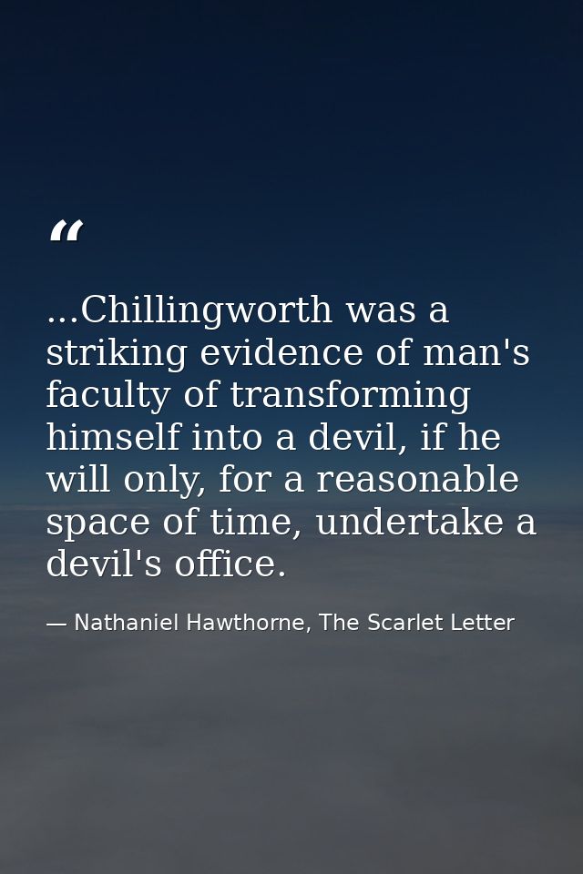 ...Chillingworth was a striking evidence of man's faculty of transforming himself into a devil, if he will only, for a r — Nathaniel Hawthorne, The Scarlet Letter
