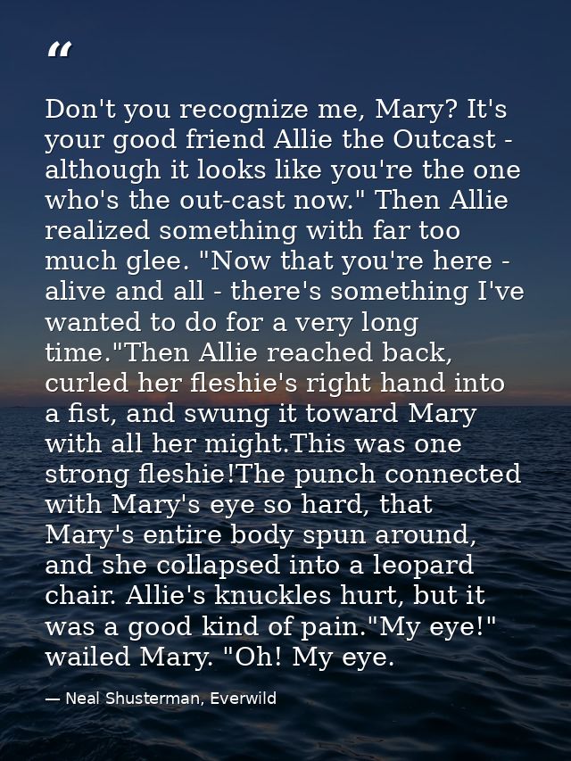 Don't you recognize me, Mary? It's your good friend Allie the Outcast - although it looks like you're the one who's the  — Neal Shusterman, Everwild