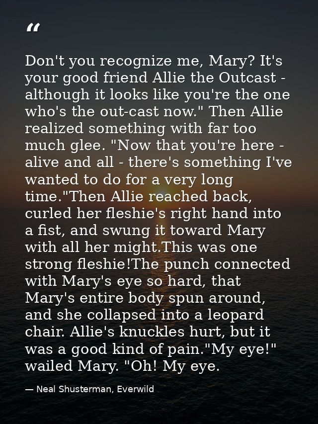 Don't you recognize me, Mary? It's your good friend Allie the Outcast - although it looks like you're the one who's the  — Neal Shusterman, Everwild