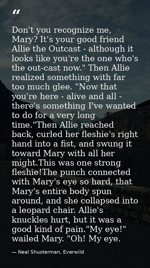Don't you recognize me, Mary? It's your good friend Allie the Outcast - although it looks like you're the one who's the  — Neal Shusterman, Everwild