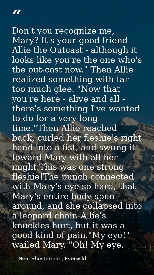 Don't you recognize me, Mary? It's your good friend Allie the Outcast - although it looks like you're the one who's the  — Neal Shusterman, Everwild