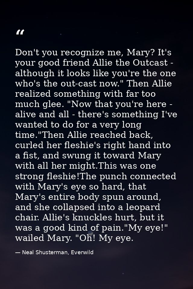 Don't you recognize me, Mary? It's your good friend Allie the Outcast - although it looks like you're the one who's the  — Neal Shusterman, Everwild