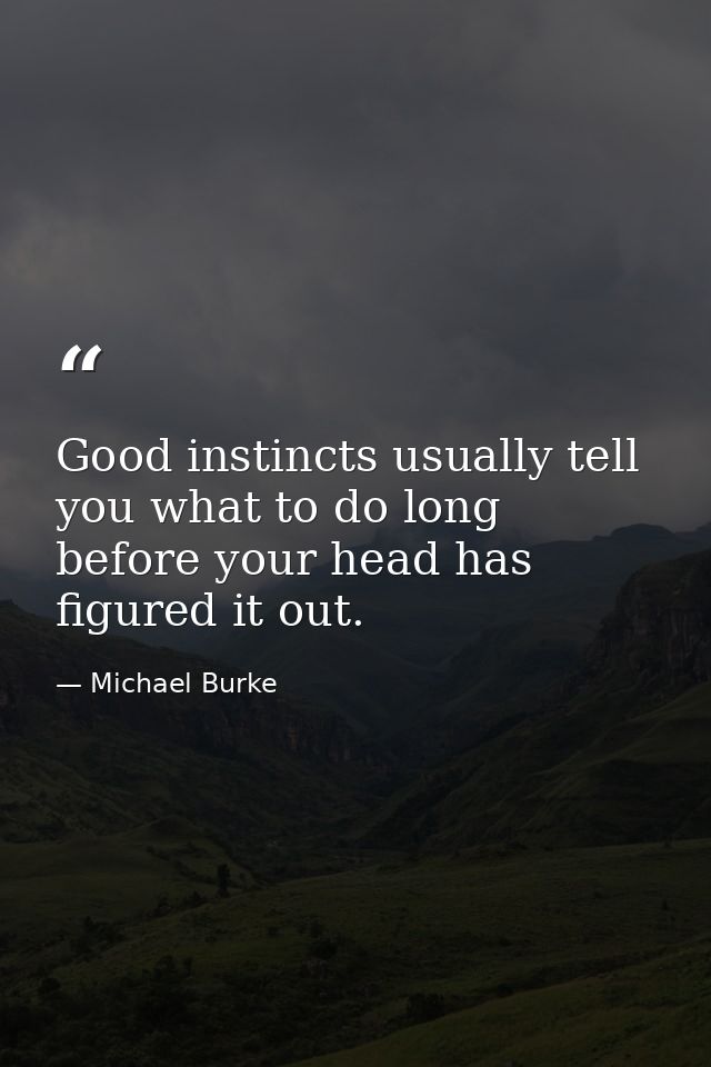 Good instincts usually tell you what to do long before your head has figured it out. — Michael Burke