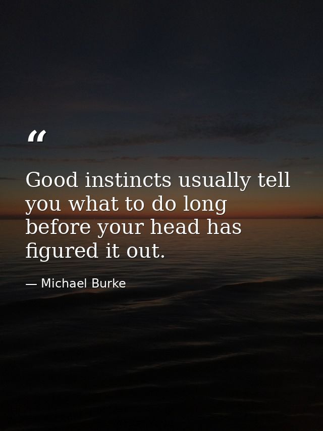 Good instincts usually tell you what to do long before your head has figured it out. — Michael Burke