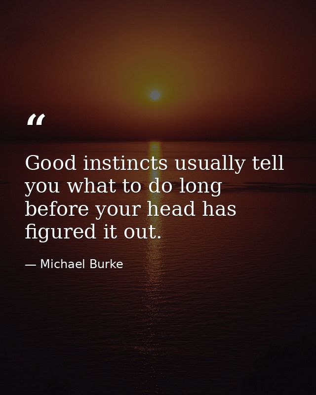 Good instincts usually tell you what to do long before your head has figured it out. — Michael Burke