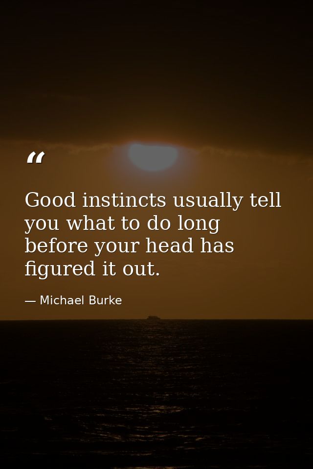 Good instincts usually tell you what to do long before your head has figured it out. — Michael Burke