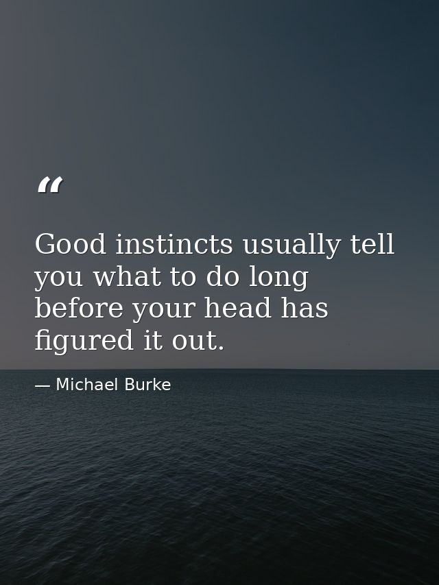 Good instincts usually tell you what to do long before your head has figured it out. — Michael Burke