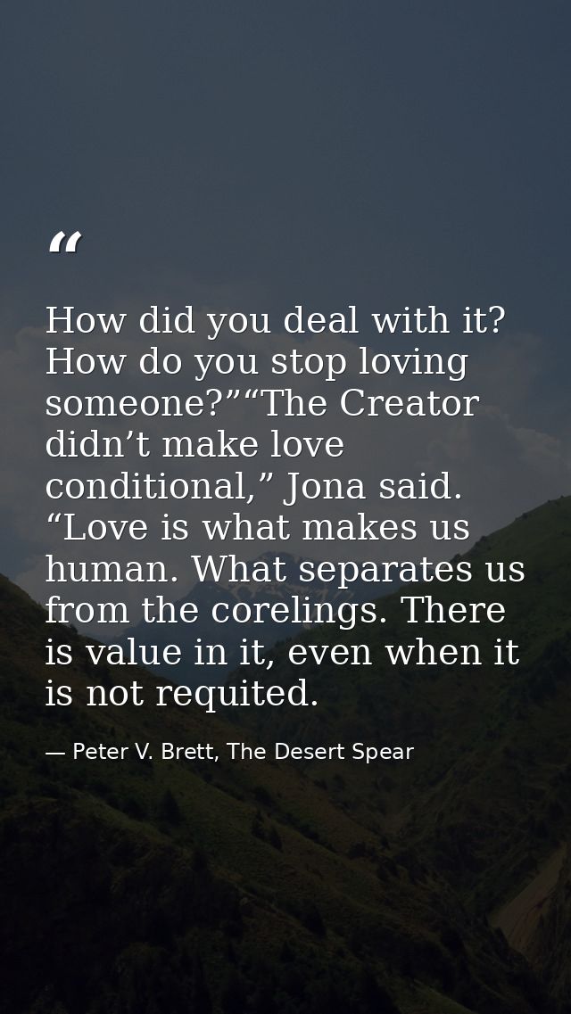 How did you deal with it? How do you stop loving someone?”“The Creator didn’t make love conditional,” Jona said. “Love i — Peter V. Brett, The Desert Spear