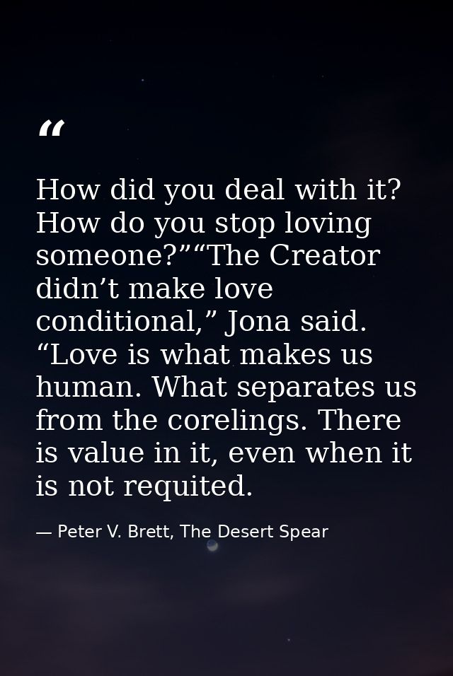 How did you deal with it? How do you stop loving someone?”“The Creator didn’t make love conditional,” Jona said. “Love i — Peter V. Brett, The Desert Spear