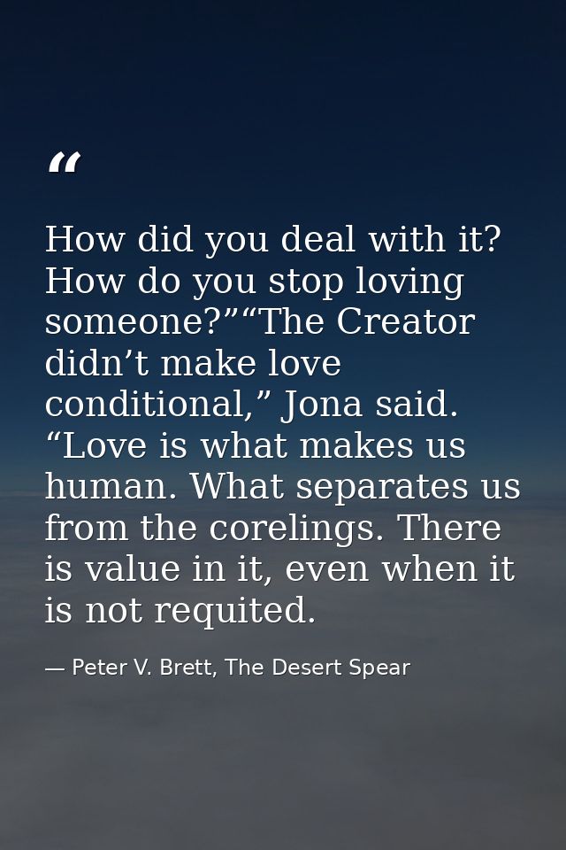 How did you deal with it? How do you stop loving someone?”“The Creator didn’t make love conditional,” Jona said. “Love i — Peter V. Brett, The Desert Spear