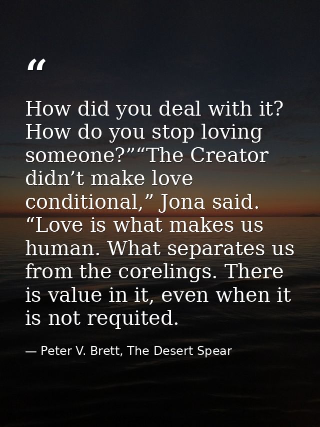 How did you deal with it? How do you stop loving someone?”“The Creator didn’t make love conditional,” Jona said. “Love i — Peter V. Brett, The Desert Spear