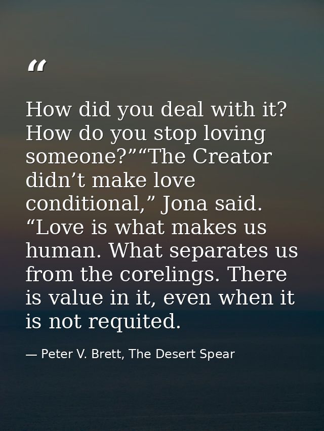 How did you deal with it? How do you stop loving someone?”“The Creator didn’t make love conditional,” Jona said. “Love i — Peter V. Brett, The Desert Spear