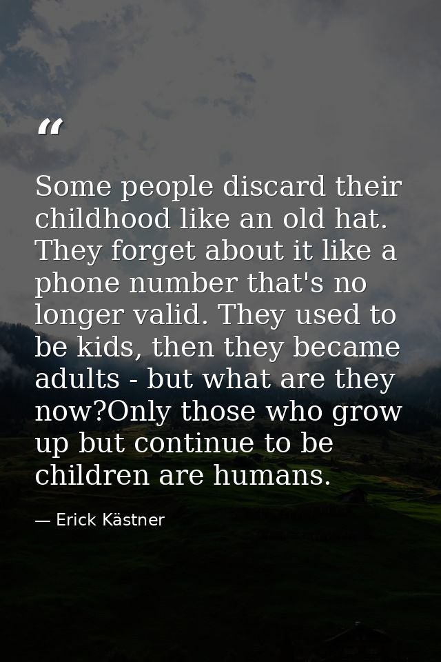 Some people discard their childhood like an old hat. They forget about it like a phone number that's no longer valid. Th — Erick Kästner