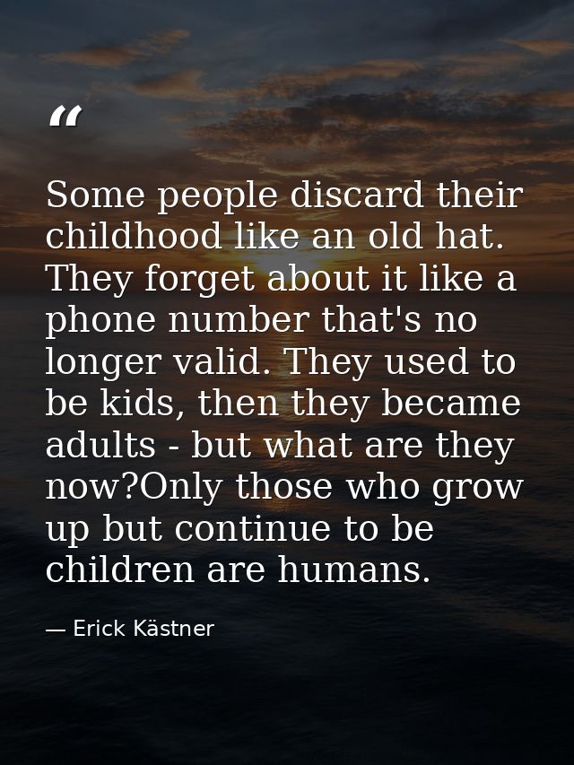 Some people discard their childhood like an old hat. They forget about it like a phone number that's no longer valid. Th — Erick Kästner