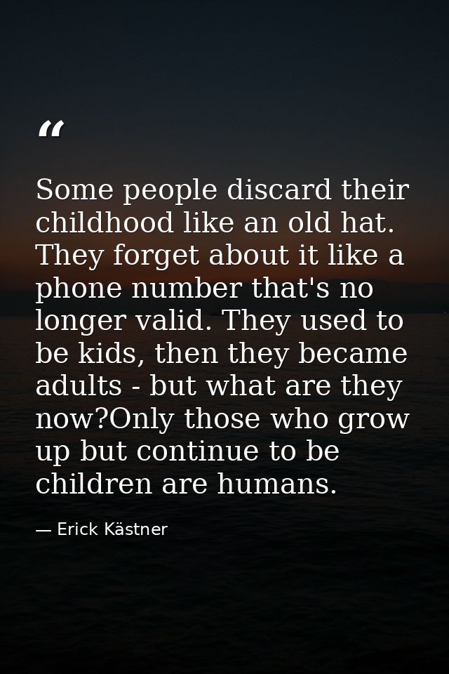 Some people discard their childhood like an old hat. They forget about it like a phone number that's no longer valid. Th — Erick Kästner