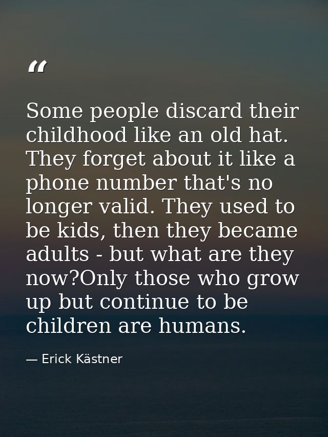 Some people discard their childhood like an old hat. They forget about it like a phone number that's no longer valid. Th — Erick Kästner
