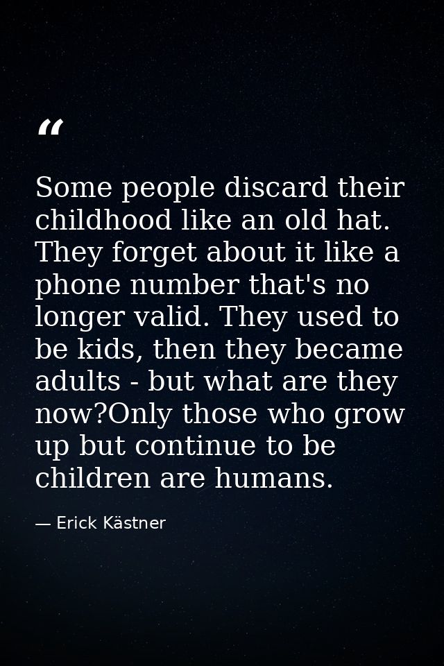Some people discard their childhood like an old hat. They forget about it like a phone number that's no longer valid. Th — Erick Kästner