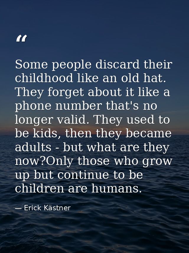 Some people discard their childhood like an old hat. They forget about it like a phone number that's no longer valid. Th — Erick Kästner