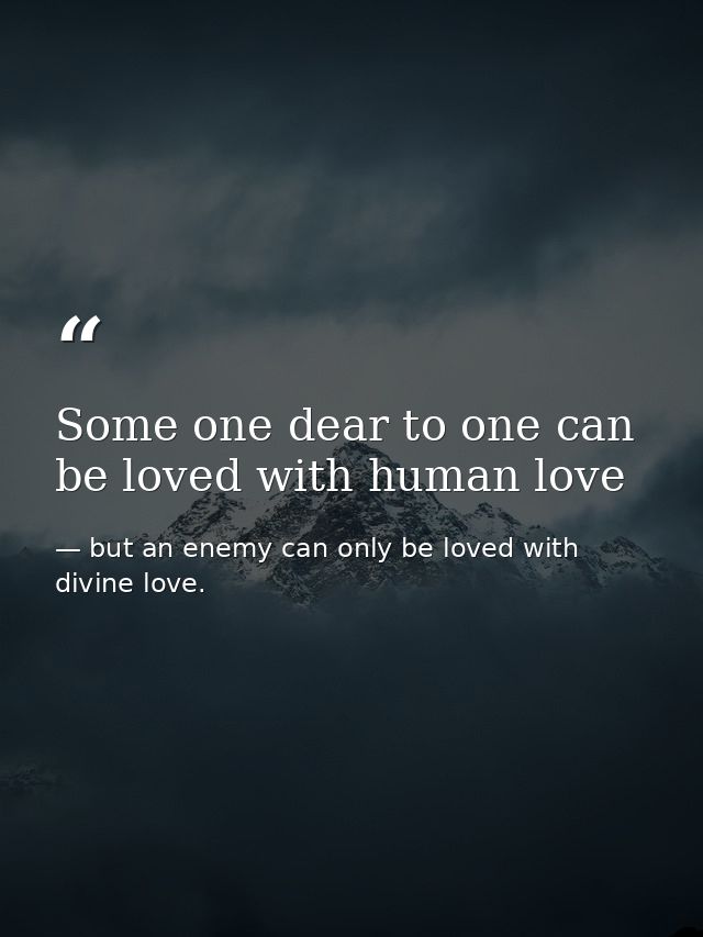 Some one dear to one can be loved with human love — but an enemy can only be loved with divine love.