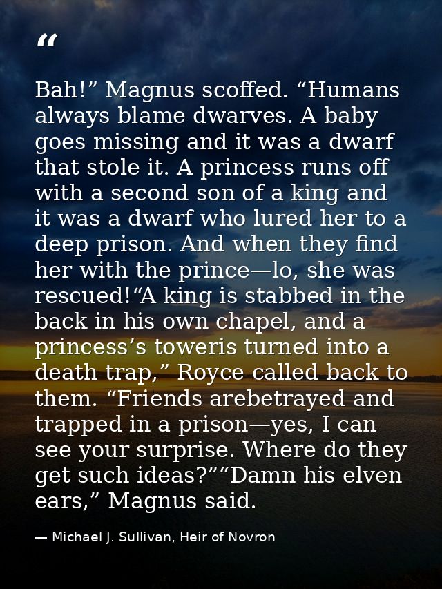Bah!” Magnus scoffed. “Humans always blame dwarves. A baby goes missing and it was a dwarf that stole it. A princess run — Michael J. Sullivan, Heir of Novron