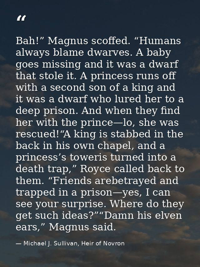 Bah!” Magnus scoffed. “Humans always blame dwarves. A baby goes missing and it was a dwarf that stole it. A princess run — Michael J. Sullivan, Heir of Novron