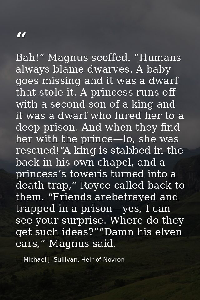 Bah!” Magnus scoffed. “Humans always blame dwarves. A baby goes missing and it was a dwarf that stole it. A princess run — Michael J. Sullivan, Heir of Novron