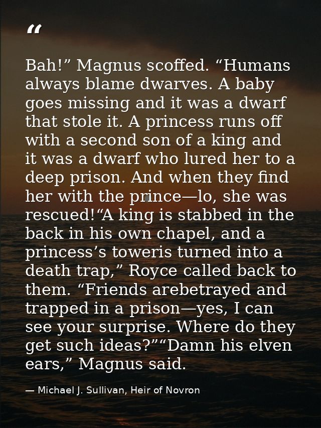 Bah!” Magnus scoffed. “Humans always blame dwarves. A baby goes missing and it was a dwarf that stole it. A princess run — Michael J. Sullivan, Heir of Novron