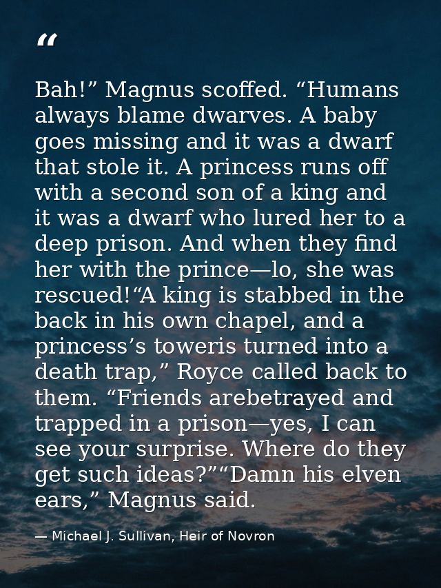 Bah!” Magnus scoffed. “Humans always blame dwarves. A baby goes missing and it was a dwarf that stole it. A princess run — Michael J. Sullivan, Heir of Novron