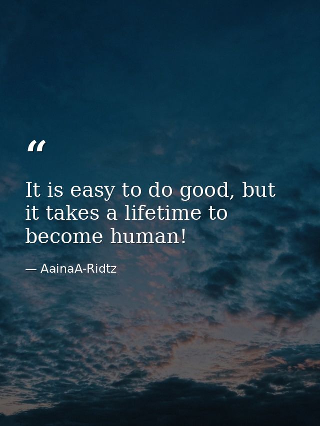 It is easy to do good, but it takes a lifetime to become human! — AainaA-Ridtz