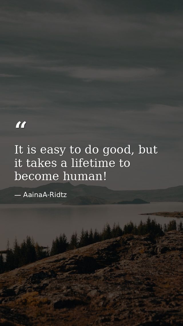 It is easy to do good, but it takes a lifetime to become human! — AainaA-Ridtz