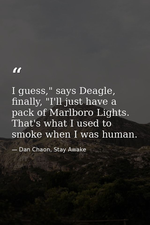 I guess," says Deagle, finally, "I'll just have a pack of Marlboro Lights. That's what I used to smoke when I was human. — Dan Chaon, Stay Awake