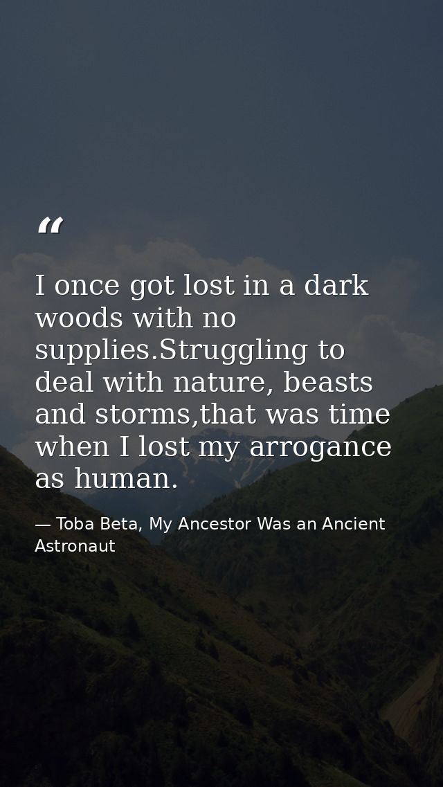 I once got lost in a dark woods with no supplies.Struggling to deal with nature, beasts and storms,that was time when I  — Toba Beta, My Ancestor Was an Ancient Astronaut