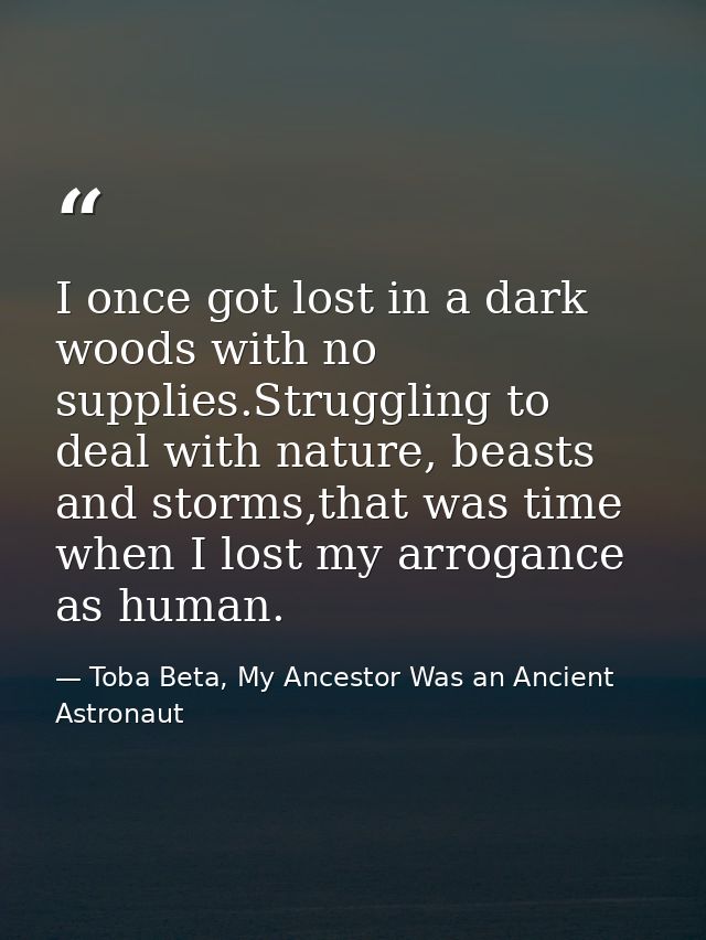 I once got lost in a dark woods with no supplies.Struggling to deal with nature, beasts and storms,that was time when I  — Toba Beta, My Ancestor Was an Ancient Astronaut