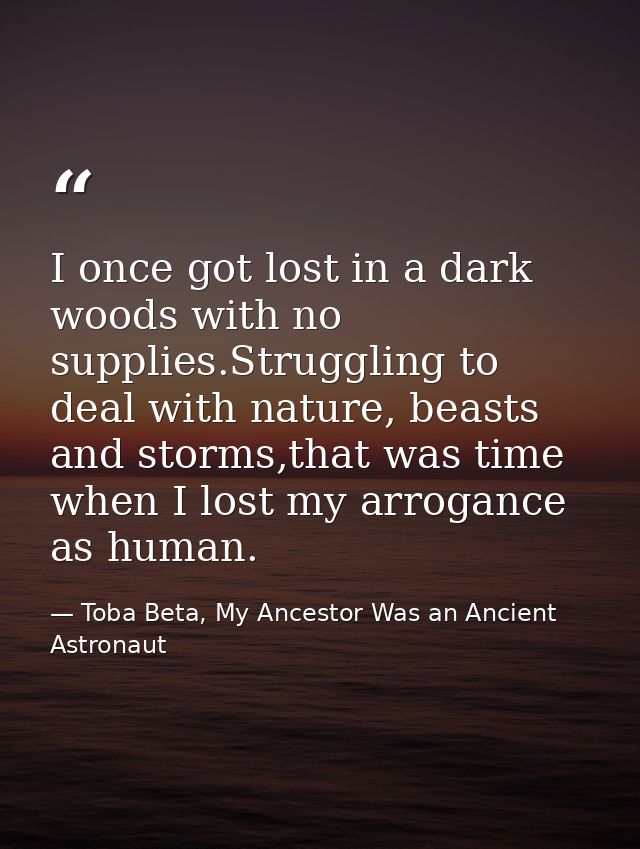 I once got lost in a dark woods with no supplies.Struggling to deal with nature, beasts and storms,that was time when I  — Toba Beta, My Ancestor Was an Ancient Astronaut