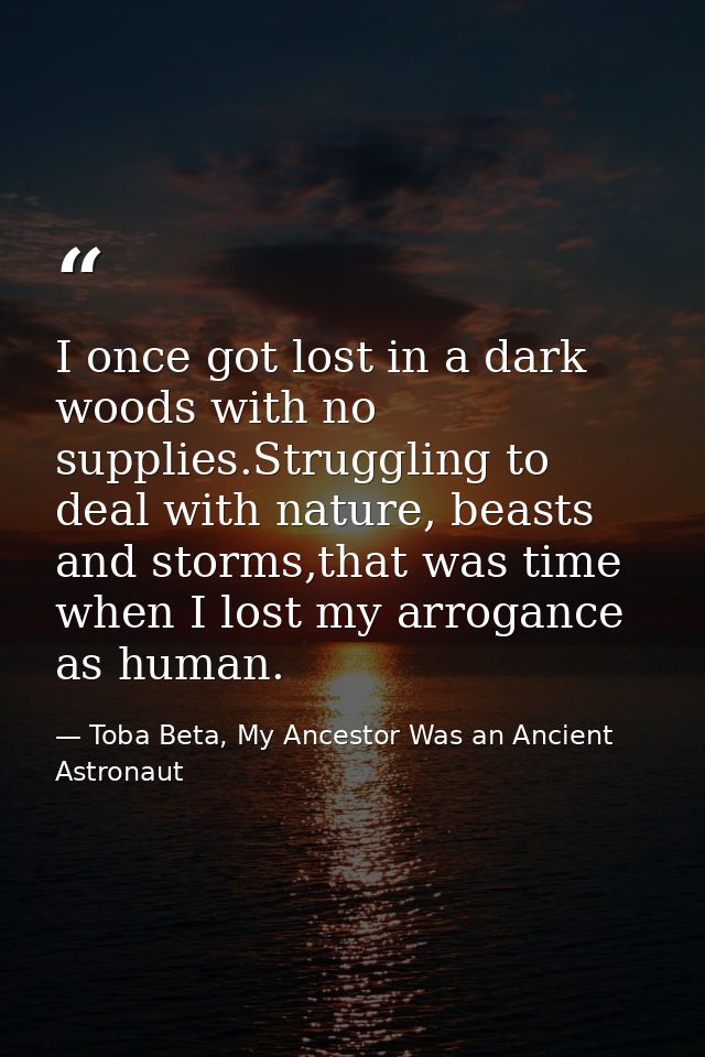 I once got lost in a dark woods with no supplies.Struggling to deal with nature, beasts and storms,that was time when I  — Toba Beta, My Ancestor Was an Ancient Astronaut