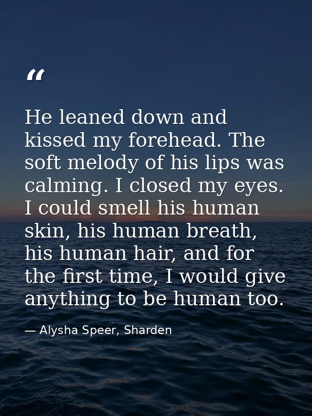 He leaned down and kissed my forehead. The soft melody of his lips was calming. I closed my eyes. I could smell his huma — Alysha Speer, Sharden