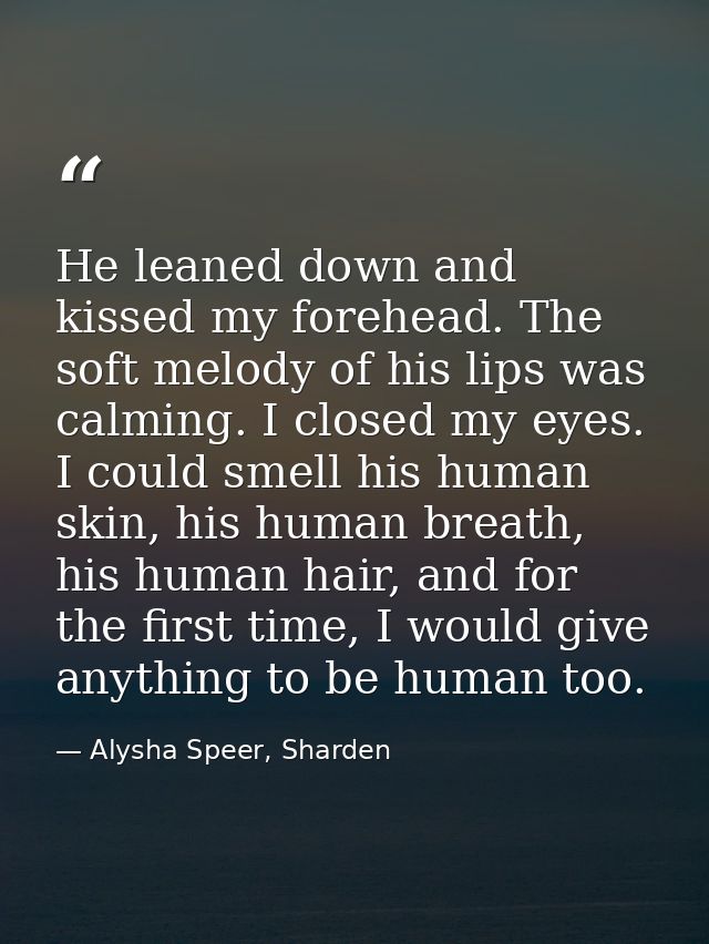 He leaned down and kissed my forehead. The soft melody of his lips was calming. I closed my eyes. I could smell his huma — Alysha Speer, Sharden
