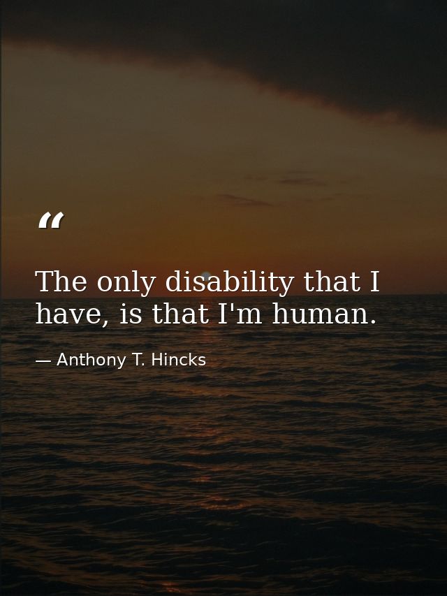 The only disability that I have, is that I'm human. — Anthony T. Hincks