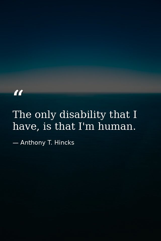 The only disability that I have, is that I'm human. — Anthony T. Hincks